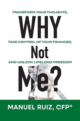 Why Not Me?: Transform Your Thoughts, Take Control of Your Finances, and Unlock Lifelong Freedom by Ruiz, Cfp(r) Manuel