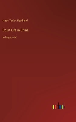 Court Life in China: in large print by Headland, Isaac Taylor