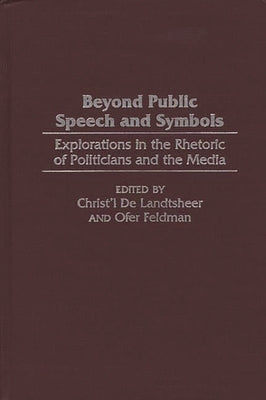 Beyond Public Speech and Symbols: Explorations in the Rhetoric of Politicians and the Media by de Landtsheer, Christ'l