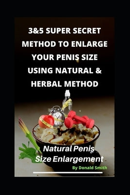 3&5 Super Secret Method to Enlarge Your Penis Size Using Natural & Herbal Method: Natural Penis Increase by San, Luis V.