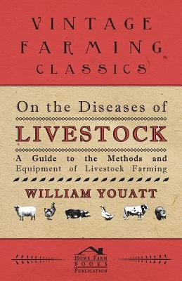 On the Diseases of Livestock - A Guide to the Methods and Equipment of Livestock Farming by Youatt, William