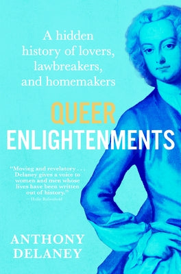 Queer Enlightenments: A Hidden History of Lovers, Lawbreakers, and Homemakers by Delaney, Anthony