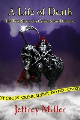 A Life of Death: The True Story of a Crime Scene Detective by Miller, Jeffrey