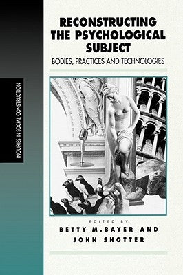 Reconstructing the Psychological Subject: Bodies, Practices, and Technologies by Bayer, Betty