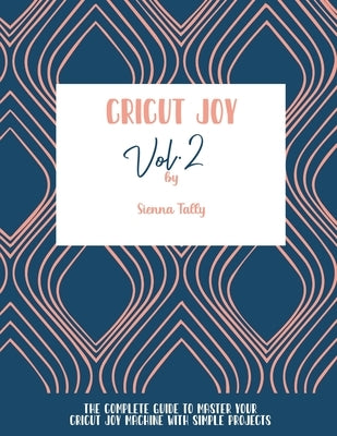 Cricut Joy: The Complete Guide To Master Your Cricut Joy Machine With Simple Projects by Tally, Sienna