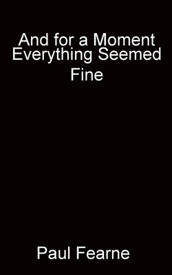 And for a Moment Everything Seemed Fine by Fearne, Paul