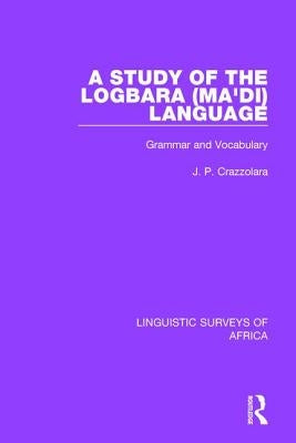 A Study of the Logbara (Ma'di) Language: Grammar and Vocabulary by Crazzolara, J. P.