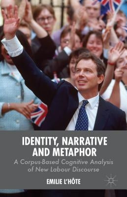 Identity, Narrative and Metaphor: A Corpus-Based Cognitive Analysis of New Labour Discourse by L'Hôte, E.