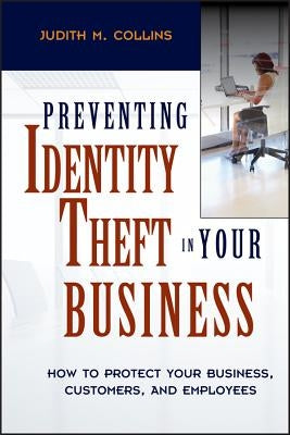 Preventing Identity Theft in Your Business: How to Protect Your Business, Customers, and Employees by Collins, Judith M.