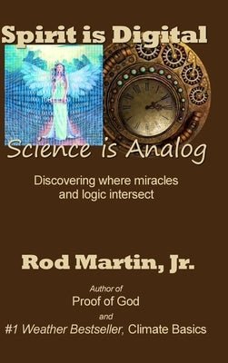 Spirit is Digital - Science is Analog: Discovering where miracles and logic intersect by Martin, Rod, Jr.