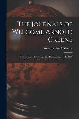 The Journals of Welcome Arnold Greene: the Voyages of the Brigantine Perseverance, 1817-1820 by Greene, Welcome Arnold 1795-1870