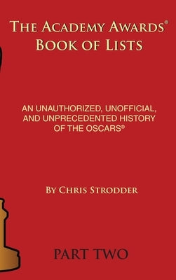The Academy Awards Book of Lists (hardback): An Unauthorized, Unofficial, and Unprecedented History of the Oscars Part Two by Strodder, Chris