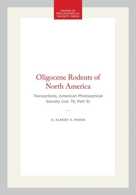 Oligocene Rodents of North America: Transactions, American Philosophical Society (Vol. 70, Part 5) by Wood, Albert E.