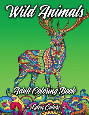 Wild Animals - Adult Coloring Book: Discover a Diverse Selection of Beautiful Animal Scenes with Flower Backgrounds. Detailed Coloring Pages by Colors, Eden