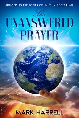 The Unanswered Prayer: "Unlocking the power of unity in God's plan" by Harrell, Mark