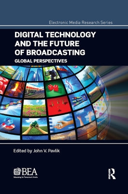 Digital Technology and the Future of Broadcasting: Global Perspectives by Pavlik, John V.