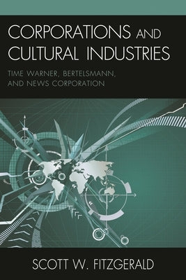 Corporations and Cultural Industries: Time Warner, Bertelsmann, and News Corporation by Fitzgerald, Scott W.