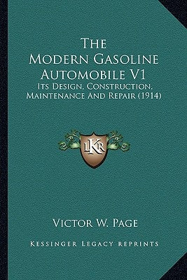 The Modern Gasoline Automobile V1: Its Design, Construction, Maintenance and Repair (1914) by Page, Victor W.