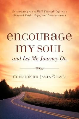 Encourage My Soul and Let Me Journey On by Graves, Christopher James