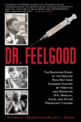 Dr. Feelgood: The Shocking Story of the Doctor Who May Have Changed History by Treating and Drugging Jfk, Marilyn, Elvis, and Other by Lertzman, Richard A.