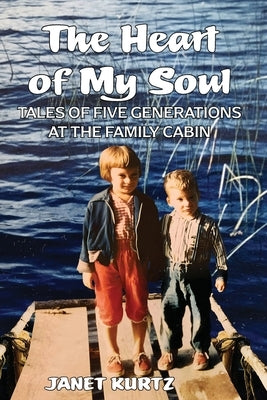 The Heart of My Soul: Tales of Five Generations at the Family Cabin by Kurtz, Janet
