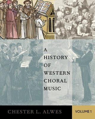 A History of Western Choral Music, Volume 1 by Alwes, Chester L.