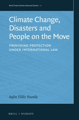 Climate Change, Disasters and People on the Move: Providing Protection Under International Law by Yildiz Noorda, Aylin