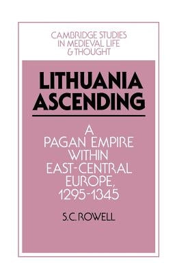 Lithuania Ascending: A Pagan Empire Within East-Central Europe, 1295-1345 by Rowell, S. C.