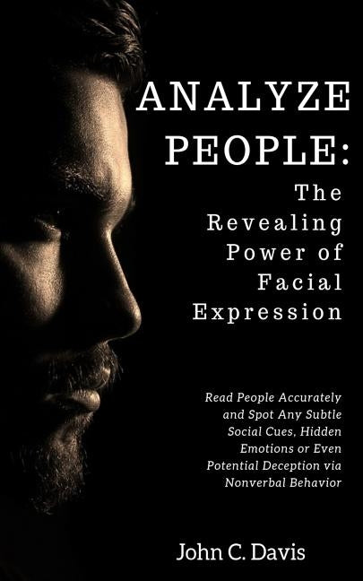 Analyze People: The Revealing Power of Facial Expressions: How to Read People Accurately and Spot Any Subtle Social Cues, Repressed Em by Davis, Johnn C.