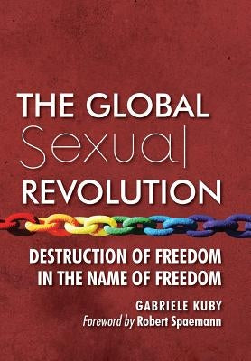 The Global Sexual Revolution: Destruction of Freedom in the Name of Freedom by Kuby, Gabriele