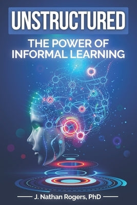 Unstructured: The power of informal learning by Rogers, Nathan