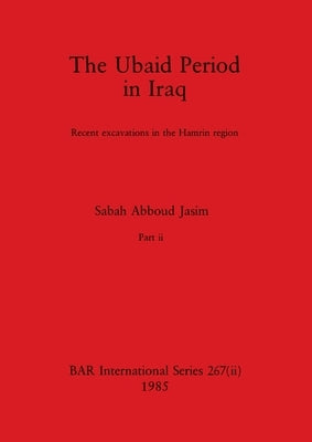 The Ubaid Period in Iraq, Part ii: Recent excavations in the Hamrin region by Abboud Jasim, Sabah