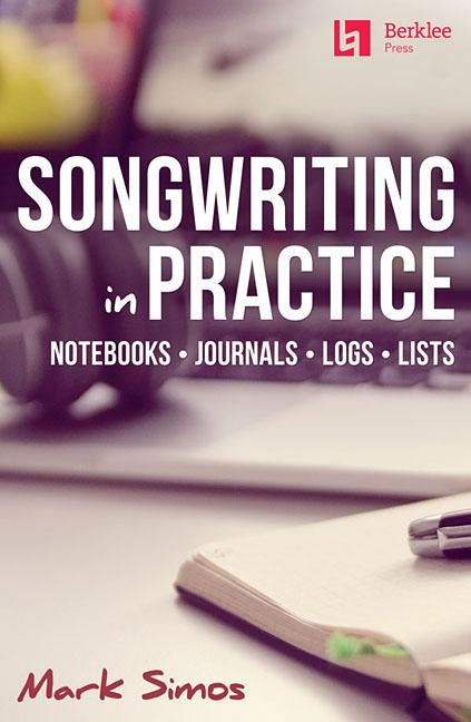 Songwriting in Practice: Notebooks * Journals * Logs * Lists by Simos, Mark