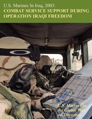 U.S. Marines in Iraq, 2003: Combat Service Support During Operation Iraqi Freedom (U.S. Marines in the Global War on Terrorism) by Mihocko, Melissa D.