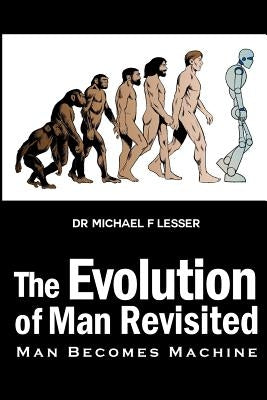 The Evolution of Man Revisited: Man Becomes Machine by Lesser, Michael