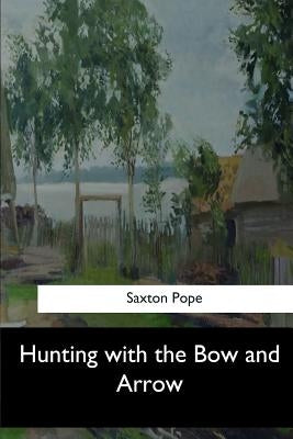 Hunting with the Bow and Arrow by Pope, Saxton