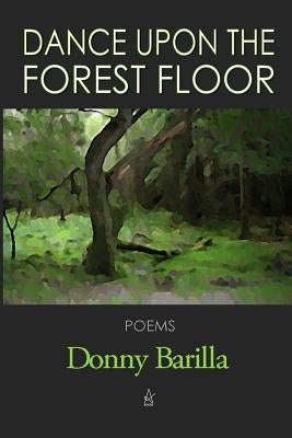 Dance Upon the Forest Floor: Poems by Barilla, Donny