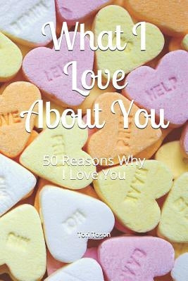 What I Love about You: 50 Reasons Why I Love You by Toson, Tori