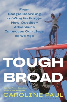 Tough Broad: From Boogie Boarding to Wing Walking--How Outdoor Adventure Improves Our Lives as We Age by Paul, Caroline