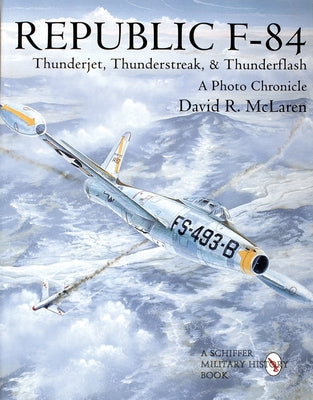 Republic F-84: Thunderjet, Thunderstreak, & Thunderflash/A Photo Chronicle by McLaren, David R.