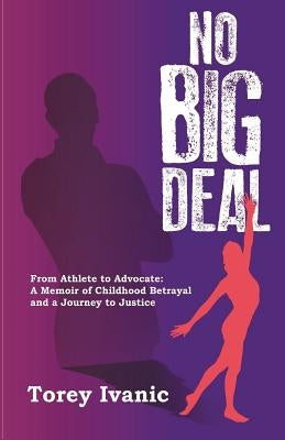No Big Deal: From Athlete to Advocate: A Memoir of Childhood Betrayal and a Journey to Justice by Ivanic, Torey