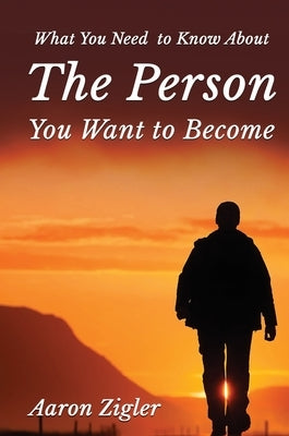 What You Need to Know about the Person You Want to Become by Zigler, Aaron