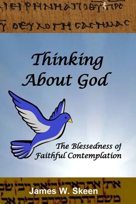 Thinking About God: The Blessedness of Faithful Contemplation by Skeen, James W.