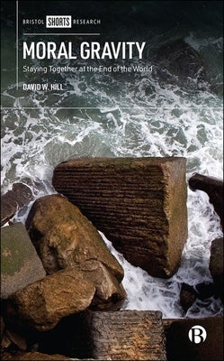Moral Gravity: Staying Together at the End of the World by W. Hill, David