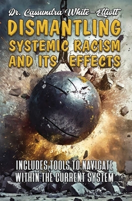 Dismantling Systemic Racism and Its Effects by White-Elliott, Cassundra