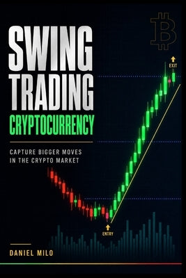 Swing Trading Cryptocurrency: Capture Bigger Moves in the Crypto Market - The Complete System for Entries, Exits, Risk Management, and Trading Psychol by Milo, Daniel