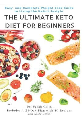 The Ultimate Keto Diet for Beginners: Easy and Complete Weight Loss Guide to Living the Keto Lifestyle: Keto Diet by Colin, Dr Sarah