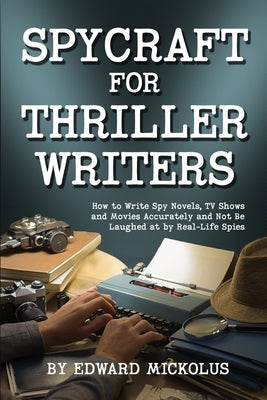 Spycraft for Thriller Writers: How to Write Spy Novels, TV Shows and Movies Accurately and Not Be Laughed at by Real-Life Spies by Mickolus, Edward