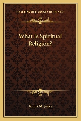 What Is Spiritual Religion? by Jones, Rufus M.