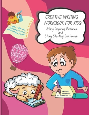 Creative Writing Workbook for Kids: Story Inspiring Pictures and Story Starting Sentences by Michaels, Krystal S.